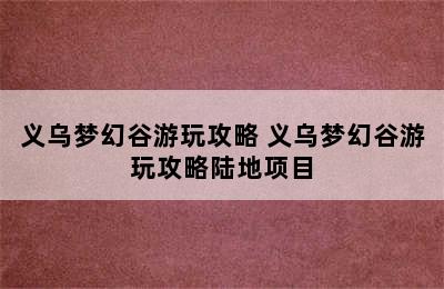 义乌梦幻谷游玩攻略 义乌梦幻谷游玩攻略陆地项目